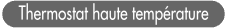 Thermostat haute temp&eacute;rature