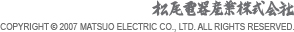 松尾電器産業株式会社　COPYRIGHT 2007 MATSUO ELECTRIC CO., LTD. ALL RIGHTS RESERVED. 